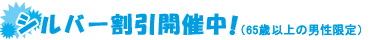 シルバー割引開催中！（65歳以上の男性のみ）